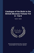 Catalogue of the Birds in the British Museum Volume Vol 8 - Vol 8: Vol 8 - Vol 8