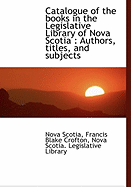 Catalogue of the Books in the Legislative Library of Nova Scotia: Authors, Titles, and Subjects