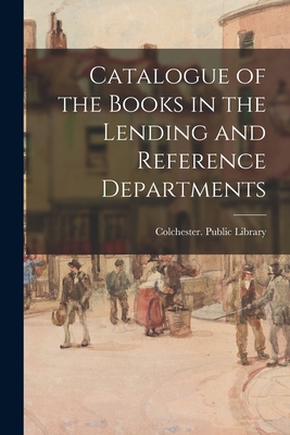 Catalogue of the Books in the Lending and Reference Departments - Colchester (England) Public Library (Creator)