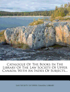 Catalogue of the Books in the Library of the Law Society of Upper Canada: With an Index of Subjects