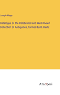 Catalogue of the Celebrated and Well-Known Collection of Antiquities, formed by B. Hertz