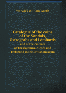 Catalogue of the Coins of the Vandals, Ostrogoths and Lombards and of the Empires of Thessalonica, Nicaea and Trebizond in the British Museum