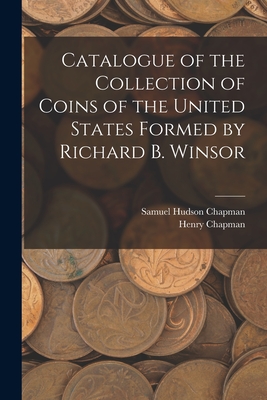 Catalogue of the Collection of Coins of the United States Formed by Richard B. Winsor - Chapman, Samuel Hudson, and Chapman, Henry