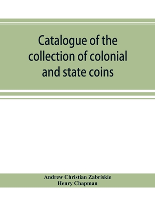 Catalogue of the collection of colonial and state coins, 1787 New York, Brasher doubloon, U. S. pioneer gold coins, extremely fine cents and half cents of Captain A. C. Zabriskie - Christian Zabriskie, Andrew, and Chapman, Henry