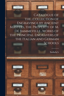 Catalogue of The...collection of Engravings by Ancient Masters, the Property of M. De Bammeville...works of the Principal Engravers of the Italian and German Schools - Sotheby's (Firm) (Creator)