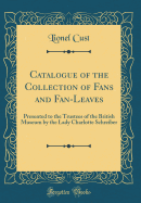 Catalogue of the Collection of Fans and Fan-Leaves: Presented to the Trustees of the British Museum by the Lady Charlotte Schreiber (Classic Reprint)