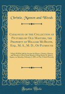 Catalogue of the Collection of Pictures by Old Masters, the Property of William McBeath, Esq., M. A., M. D., of Plymouth: Which Will Be Sold by Auction by Messrs. Christie, Manson and Woods, at Their Great Rooms, 8 King Street, St. James's Square, on Satu