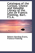 Catalogue of the Curious, Choice and Valuable Library of the Late Sir Francis Freeling, Bart. F.S.A. - Evans, Robert Harding