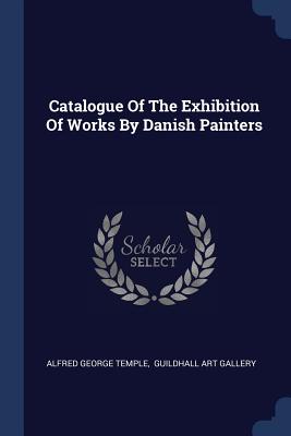 Catalogue Of The Exhibition Of Works By Danish Painters - Temple, Alfred George, Sir, and Guildhall Art Gallery (Creator)