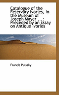 Catalogue of the Fejervary Ivories in the Museum of Joseph Mayer