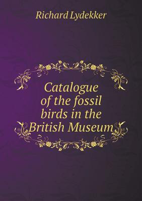 Catalogue of the Fossil Birds in the British Museum - Lydekker, Richard
