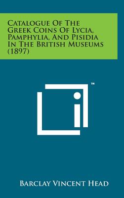 Catalogue of the Greek Coins of Lycia, Pamphylia, and Pisidia in the British Museums (1897) - Head, Barclay Vincent