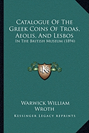 Catalogue Of The Greek Coins Of Troas, Aeolis, And Lesbos: In The British Museum (1894)