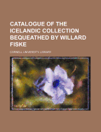 Catalogue of the Icelandic Collection Bequeathed by Willard Fiske