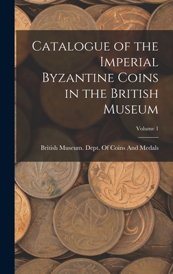 Catalogue of the Imperial Byzantine Coins in the British Museum; Volume 1 - British Museum Dept of Coins and Me (Creator)