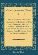 Catalogue of the Important Collection of Pictures in Oil, and Drawings in Water Colours, Formed by That Well-Known Amateur, William Graham, Esq., Deceased, Late of Grosvenor Place (Classic Reprint)