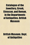 Catalogue of the Jewellery, Greek, Etruscan, and Roman, in the Departments of Antiquities, British Museum...