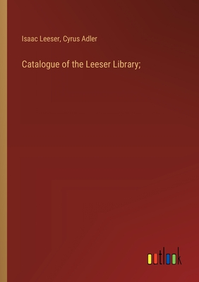 Catalogue of the Leeser Library; - Leeser, Isaac, and Adler, Cyrus