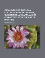 Catalogue of the Loan Collection of Antiquities, Curiosities, and Appliances Connected with the Art of Printing