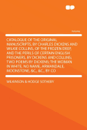 Catalogue of the Original Manuscripts, by Charles Dickens and Wilkie Collins, of the Frozen Deep, and the Perils of Certain English Prisoners, by Dickens and Collins; Two Poems by Dickens; The Woman in White, No Name, Armandale, Moonstone, &C., &C., by Co