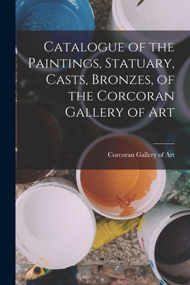 Catalogue of the Paintings, Statuary, Casts, Bronzes, of the Corcoran Gallery of Art - Gallery of Art, Corcoran