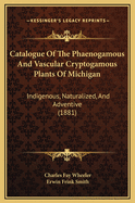 Catalogue of the Phaenogamous and Vascular Cryptogamous Plants of Michigan: Indigenous, Naturalized, and Adventive (1881)