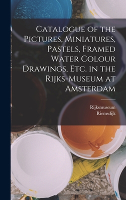 Catalogue of the Pictures, Miniatures, Pastels, Framed Water Colour Drawings, Etc. in the Rijks-Museum at Amsterdam - Rijksmuseum, and Riemsdijk