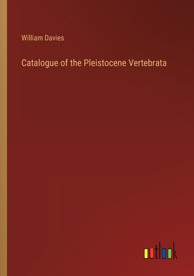 Catalogue of the Pleistocene Vertebrata - Davies, William