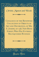 Catalogue of the Renowned Collection of Objects of Art and Decoration, of Mr. E. Joseph, of 158, New Bond Street, Who Has Entirely Relinquished Business (Classic Reprint)