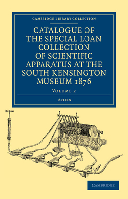 Catalogue of the Special Loan Collection of Scientific Apparatus at the South Kensington Museum 1876 - 