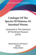 Catalogue Of The Species Of Entozoa, Or Intestinal Worms: Contained In The Collection Of The British Museum (1853)