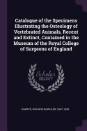 Catalogue of the Specimens Illustrating the Osteology of Vertebrated Animals, Recent and Extinct, Contained in the Museum of the Royal College of Surgeons of England