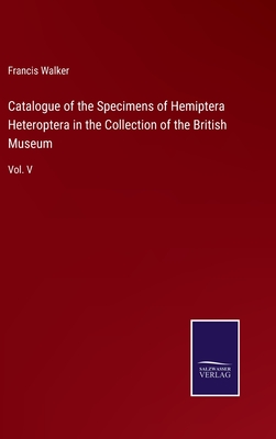 Catalogue of the Specimens of Hemiptera Heteroptera in the Collection of the British Museum: Vol. V - Walker, Francis