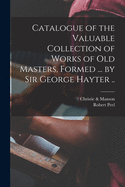 Catalogue of the Valuable Collection of Works of Old Masters, Formed ... by Sir George Hayter ..