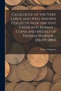 Catalogue of the Very Large and Well-Known Collection of Ancient Greek and Roman, English, Foreign and American Coins and Medals of Thomas Warner, Esq., of Cohocton, Steuben Co., N. y (Classic Reprint)