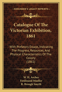 Catalogue Of The Victorian Exhibition, 1861: With Prefatory Essays, Indicating The Progress, Resources, And Physical Characteristics Of The Colony (1861)