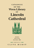 Catalogue of the Wren Library of Lincoln Cathedral: Books Printed Before 1801