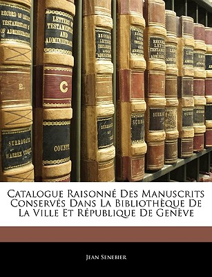 Catalogue Raisonn Des Manuscrits Conservs Dans La Bibliothque de la Ville Et Rpublique de Genve - Senebier, Jean