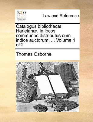 Catalogus bibliothec Harleian, in locos communes distributus cum indice auctorum. ... Volume 1 of 2 - Osborne, Thomas