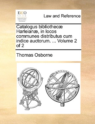 Catalogus bibliothec Harleian, in locos communes distributus cum indice auctorum. ... Volume 2 of 2 - Osborne, Thomas