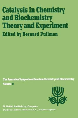 Catalysis in Chemistry and Biochemistry Theory and Experiment: Proceedings of the Twelfth Jerusalem Symposium on Quantum Chemistry and Biochemistry Held in Jerusalem, Israel, April 2-4, 1979 - Pullman, A (Editor)