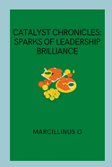 Catalyst Chronicles: Sparks of Leadership Brilliance