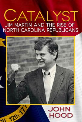 Catalyst: Jim Martin and the Rise of North Carolina Republicans - Hood, John