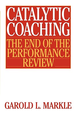 Catalytic Coaching Catalytic Coaching: The End of the Performance Review the End of the Performance Review - Markle, Garold L