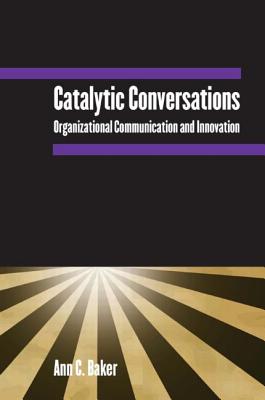 Catalytic Conversations: Organizational Communication and Innovation - Baker, Ann C