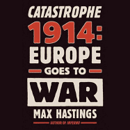 Catastrophe 1914: Europe Goes to War - Hastings, Max, Sir, and Vance, Simon (Read by)