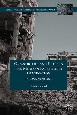 Catastrophe and Exile in the Modern Palestinian Imagination: Telling Memories - Saloul, I