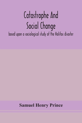 Catastrophe and social change: based upon a sociological study of the Halifax disaster - Henry Prince, Samuel