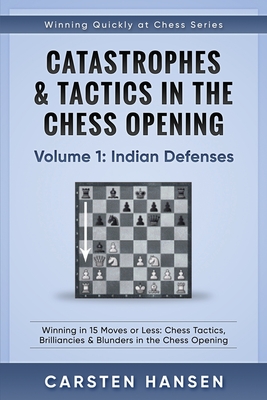 Catastrophes & Tactics in the Chess Opening - Volume 1: Indian Defenses: Winning in 15 Moves or Less: Chess Tactics, Brilliancies & Blunders in the Chess Opening - Hansen, Carsten