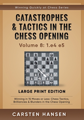 Catastrophes & Tactics in the Chess Opening - Volume 8: 1.e4 e5 - Large Print Edition: Winning in 15 Moves or Less: Chess Tactics, Brilliancies & Blunders in the Chess Opening - Hansen, Carsten